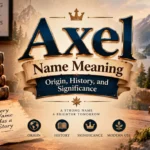 Axel Name Meaning Origin, History, and Significance